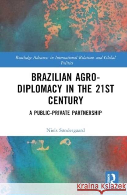 Brazilian Agricultural Diplomacy in the 21st Century Niels (University of Brasilia, Brazil) Sondergaard 9781032419077 Taylor & Francis Ltd