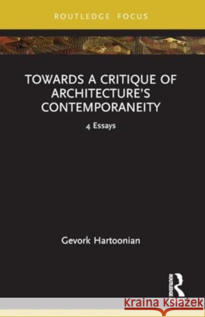 Towards a Critique of Architecture's Contemporaneity: 4 Essays Gevork Hartoonian 9781032419329