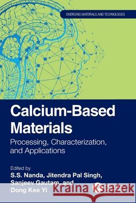 Calcium-Based Materials: Processing, Characterization, and Applications S. S. Nanda Jitendra Pal Singh Sanjeev Gautam 9781032419572 CRC Press