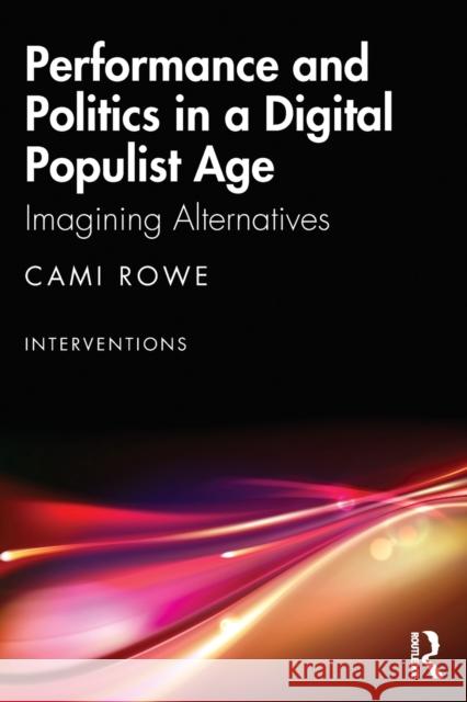 Performance and Politics in a Digital Populist Age: Imagining Alternatives Rowe, Cami 9781032419589 Taylor & Francis Ltd