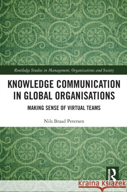 Knowledge Communication in Global Organisations: Making Sense of Virtual Teams Petersen, Nils Braad 9781032419701 Taylor & Francis Ltd