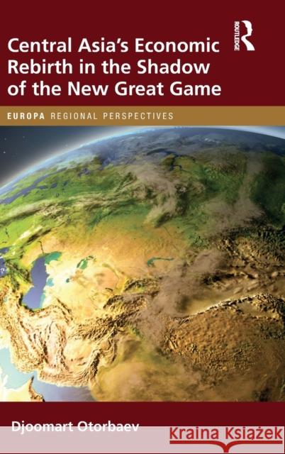 Central Asia's Economic Rebirth in the Shadow of the New Great Game Djoomart Otorbaev 9781032419923 Routledge