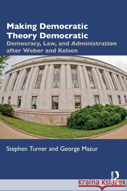 Making Democratic Theory Democratic: Democracy, Law, and Administration After Weber and Kelsen Turner, Stephen 9781032420110 Taylor & Francis Ltd