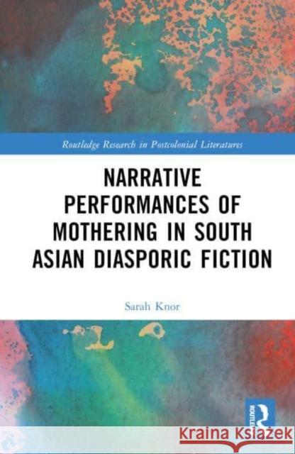 Narrative Performances of Mothering in South Asian Diasporic Fiction Sarah Knor 9781032420479 Taylor & Francis Ltd