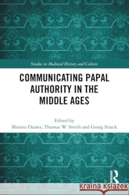 Communicating Papal Authority in the Middle Ages Minoru Ozawa Thomas W. Smith Georg Strack 9781032420936 Routledge