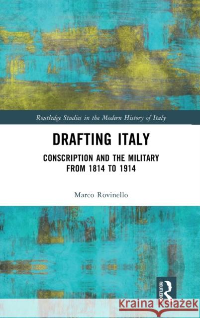 Drafting Italy: Conscription and the Military from 1814 to 1914 Marco Rovinello 9781032420967 Routledge