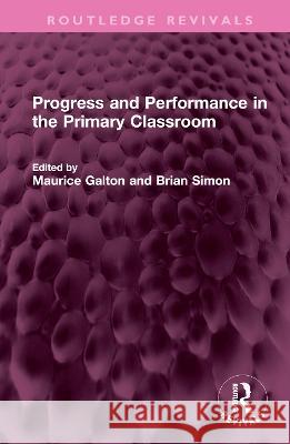 Progress and Performance in the Primary Classroom Maurice Galton Brian Simon  9781032421155