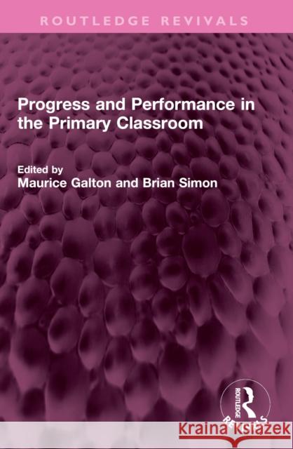 Progress and Performance in the Primary Classroom Maurice Galton Brian Simon 9781032421162