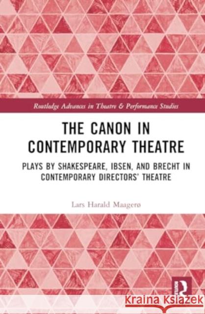 The Canon in Contemporary Theatre: Plays by Shakespeare, Ibsen, and Brecht in Contemporary Directors' Theatre Lars Harald Maager? 9781032421407 Routledge