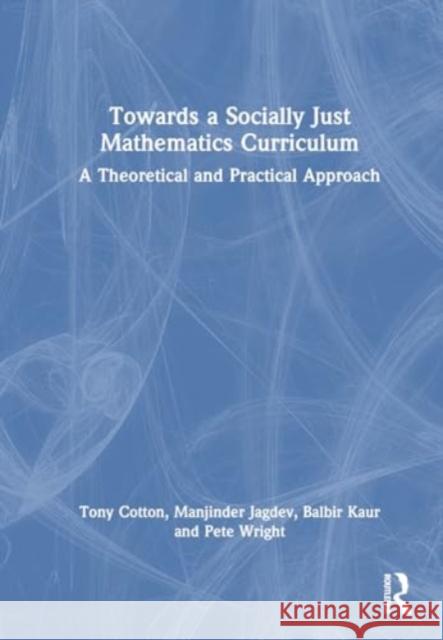 Towards a Socially Just Mathematics Curriculum: A Theoretical and Practical Approach Tony Cotton Manjinder Kaur Jagdev Balbir Kaur 9781032421650