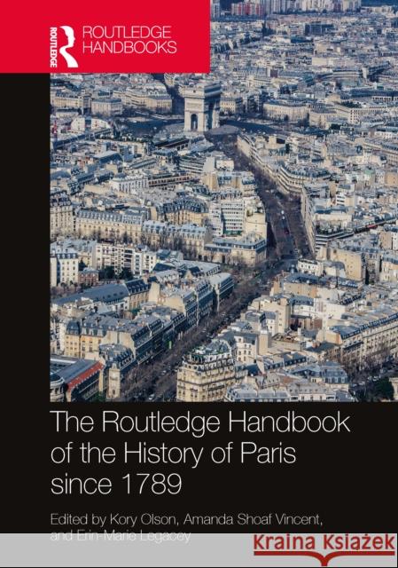 The Routledge Handbook of the History of Paris Since 1789 Kory Olson Amanda Shoaf Vincent Erin-Marie Legacey 9781032421841 Routledge