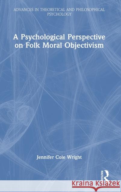 A Psychological Perspective on Folk Moral Objectivism Wright, Jennifer Cole 9781032421896 Taylor & Francis Ltd