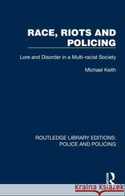Race, Riots and Policing: Lore and Disorder in a Multi-Racist Society Keith, Michael 9781032421940 Taylor & Francis Ltd