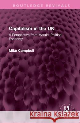 Capitalism in the UK: A Perspective from Marxist Political Economy Mike Campbell   9781032422121