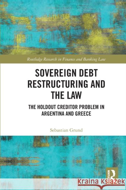 Sovereign Debt Restructuring and the Law: The Holdout Creditor Problem in Argentina and Greece Grund, Sebastian 9781032422367