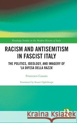 Racism and Antisemitism in Fascist Italy: The Politics, Ideology, and Imagery of La Difesa Della Raza Francesco Cassata 9781032422596 Routledge