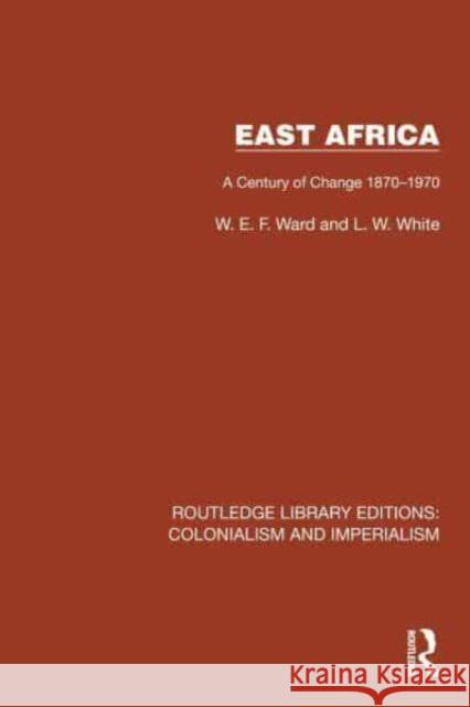 East Africa: A Century of Change 1870-1970 W. E. F. Ward L. W. White 9781032422671 Taylor & Francis Ltd