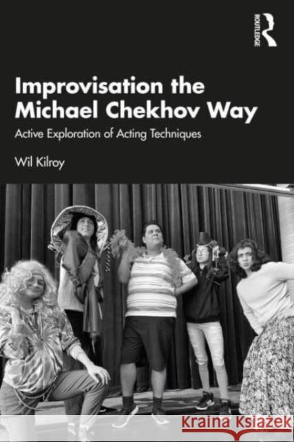 Improvisation the Michael Chekhov Way: Active Exploration of Acting Techniques Wil Kilroy 9781032422886 Taylor & Francis Ltd