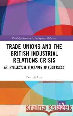 Trade Unions and the British Industrial Relations Crisis Peter Ackers 9781032422909