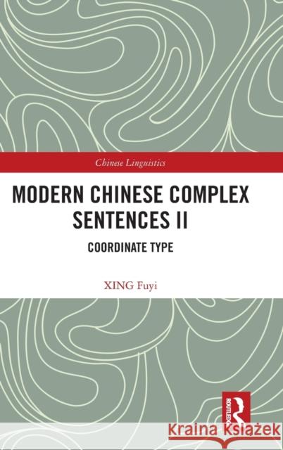 Modern Chinese Complex Sentences II: Coordinate Type Fuyi, Xing 9781032423012 Taylor & Francis Ltd