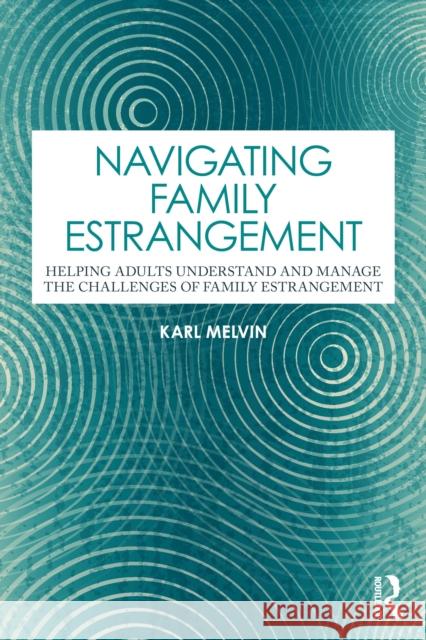 Navigating Family Estrangement: Helping Adults Understand and Manage the Challenges of Family Estrangement Karl Melvin 9781032423067 Routledge
