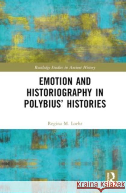 Emotion and Historiography in Polybius' Histories Regina M. Loehr 9781032423623 Taylor & Francis Ltd