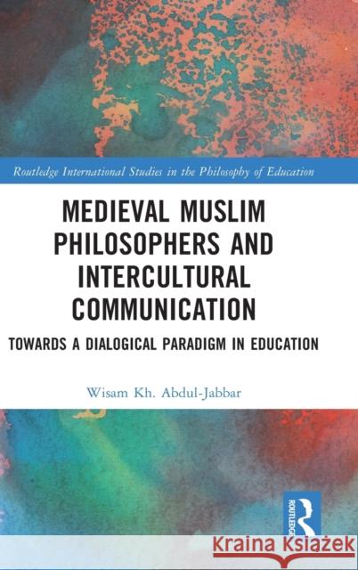 Medieval Muslim Philosophers and Intercultural Communication: Towards a Dialogical Paradigm in Education Abdul-Jabbar, Wisam Kh 9781032423807 Taylor & Francis Ltd