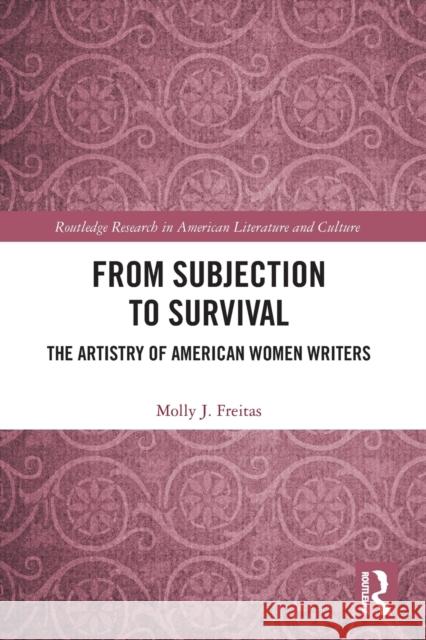 From Subjection to Survival: The Artistry of American Women Writers J. Freitas, Molly 9781032423876 Taylor & Francis Ltd