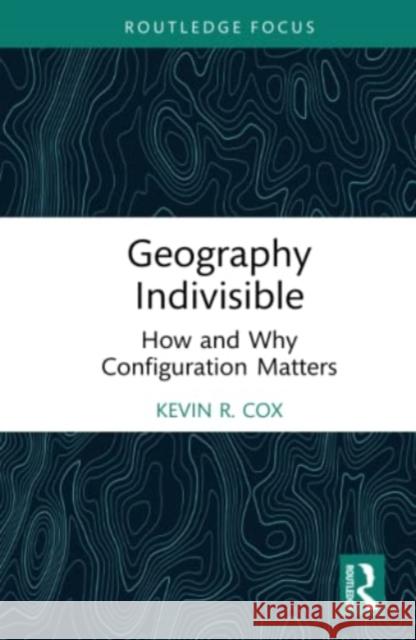 Geography Indivisible: How and Why Configuration Matters Cox, Kevin R. 9781032424132 Taylor & Francis Ltd