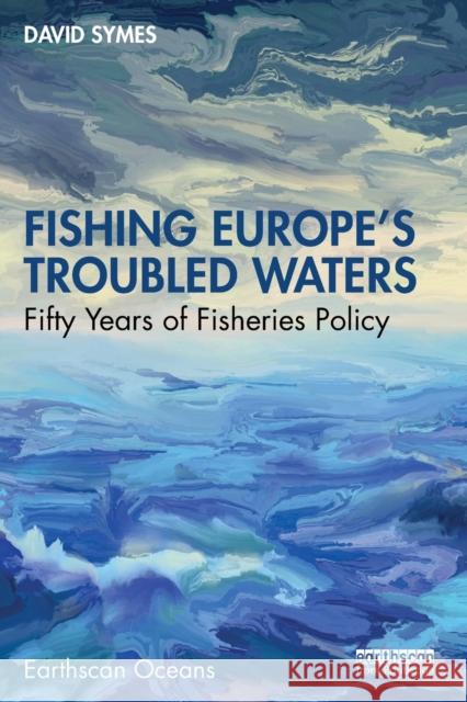 Fishing Europe's Troubled Waters: Fifty Years of Fisheries Policy Symes, David 9781032424705 Taylor & Francis Ltd