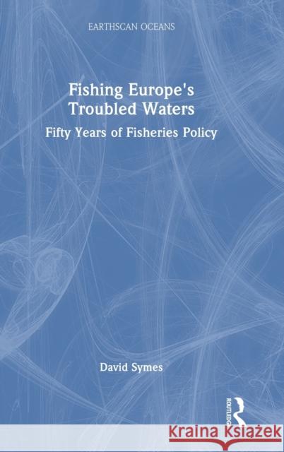 Fishing Europe's Troubled Waters: Fifty Years of Fisheries Policy Symes, David 9781032424712 Taylor & Francis Ltd