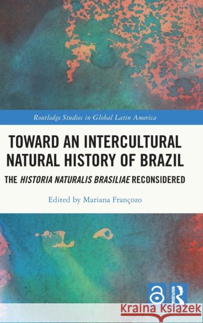 Toward an Intercultural Natural History of Brazil: The Historia Naturalis Brasiliae Reconsidered Mariana de Campos Francozo 9781032424729 Routledge