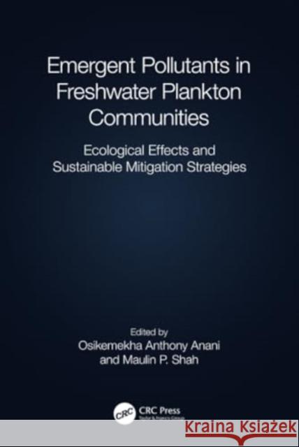 Emergent Pollutants in Freshwater Plankton Communities: Ecological Effects and Sustainable Mitigation Strategies Osikemekha A. Anani Maulin P. Shah 9781032424811 CRC Press