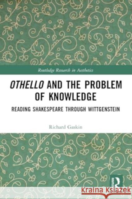 Othello and the Problem of Knowledge: Reading Shakespeare Through Wittgenstein Richard Gaskin 9781032424941