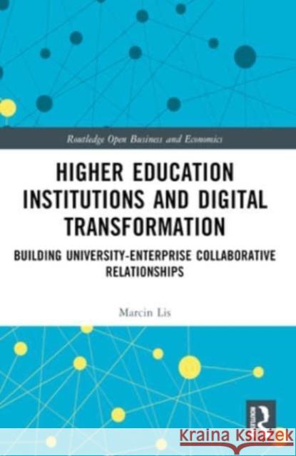 Higher Education Institutions and Digital Transformation: Building University-Enterprise Collaborative Relationships Marcin Lis 9781032425184 Routledge