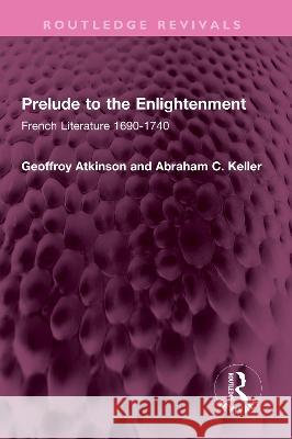 Prelude to the Enlightenment: French Literature 1690-1740 Geoffroy Atkinson Abraham C. Keller  9781032425986 Taylor & Francis Ltd