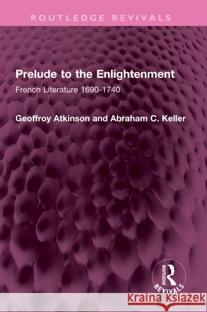 Prelude to the Enlightenment: French Literature 1690-1740 Geoffroy Atkinson Abraham C. Keller 9781032426068 Routledge