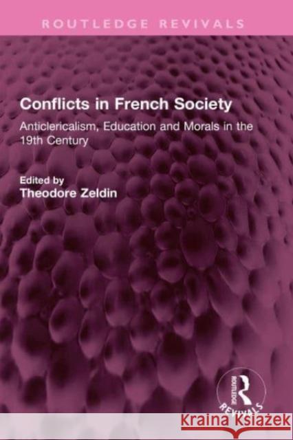 Conflicts in French Society: Anticlericalism, Education and Morals in the 19th Century Theodore Zeldin   9781032426099