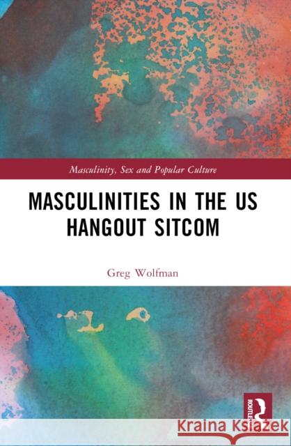 Masculinities in the Us Hangout Sitcom Greg Wolfman 9781032426228