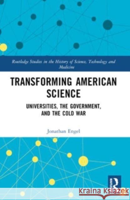 Transforming American Science: Universities, the Government, and the Cold War Jonathan Engel 9781032427058 Routledge