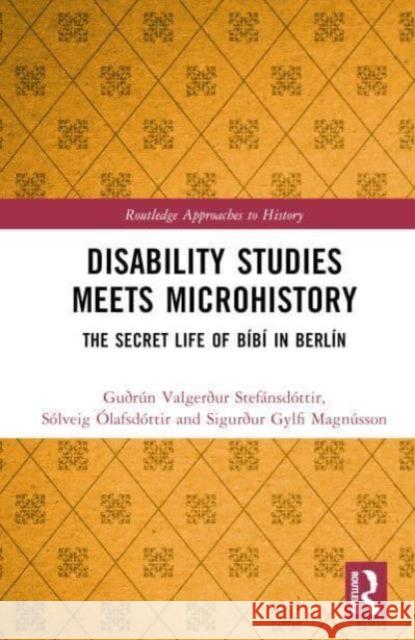 Disability Studies Meets Microhistory: The Secret Life of B?b? in Berl?n Gu?r?n Valger?ur Stef?nsd?ttir S?lveig ?lafsd?ttir Sigur?ur Gylfi Magn?sson 9781032427263