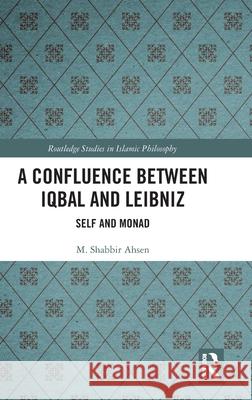 A Confluence Between Iqbal and Leibniz: Monads and Self M. Shabbir Ahsen 9781032427386 Routledge