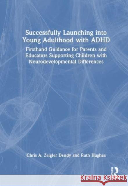 Successfully Launching into Young Adulthood with ADHD: Firsthand Guidance for Parents and Educators Supporting Children with Neurodevelopmental Differences Chris A. Zeigle Ruth Hughes 9781032427454