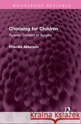 Choosing for Children: Parents' Consent to Surgery Priscilla Alderson 9781032427485 Routledge