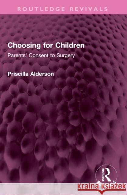 Choosing for Children: Parents' Consent to Surgery Priscilla Alderson 9781032427492 Routledge