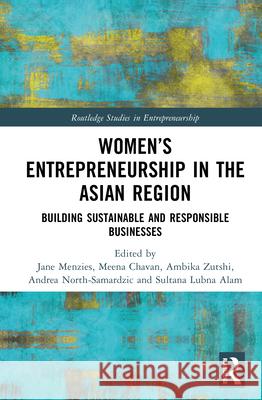 Women's Entrepreneurship in the Asian Region: Building Sustainable and Responsible Businesses Jane Menzies Meena Chavan Ambika Zutshi 9781032427522