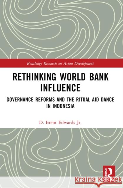 Rethinking World Bank Influence: Governance Reforms and the Ritual Aid Dance in Indonesia D. Brent Edward 9781032427614