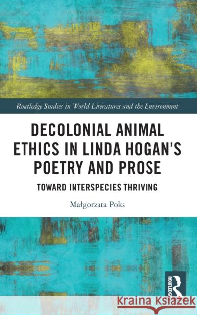 Decolonial Animal Ethics in Linda Hogan’s Poetry and Prose: Towards Interspecies Thriving Malgorzata Poks 9781032427799 Routledge