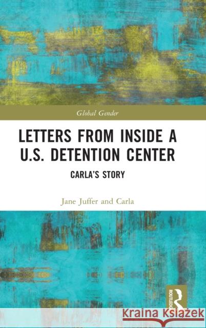 Letters from Inside a U.S. Detention Center: Carla's Story Jane Juffer Carla 9781032427867 Routledge