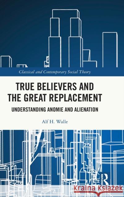 True Believers and the Great Replacement: Understanding Anomie and Alienation Walle, Alf H. 9781032428000 Taylor & Francis Ltd